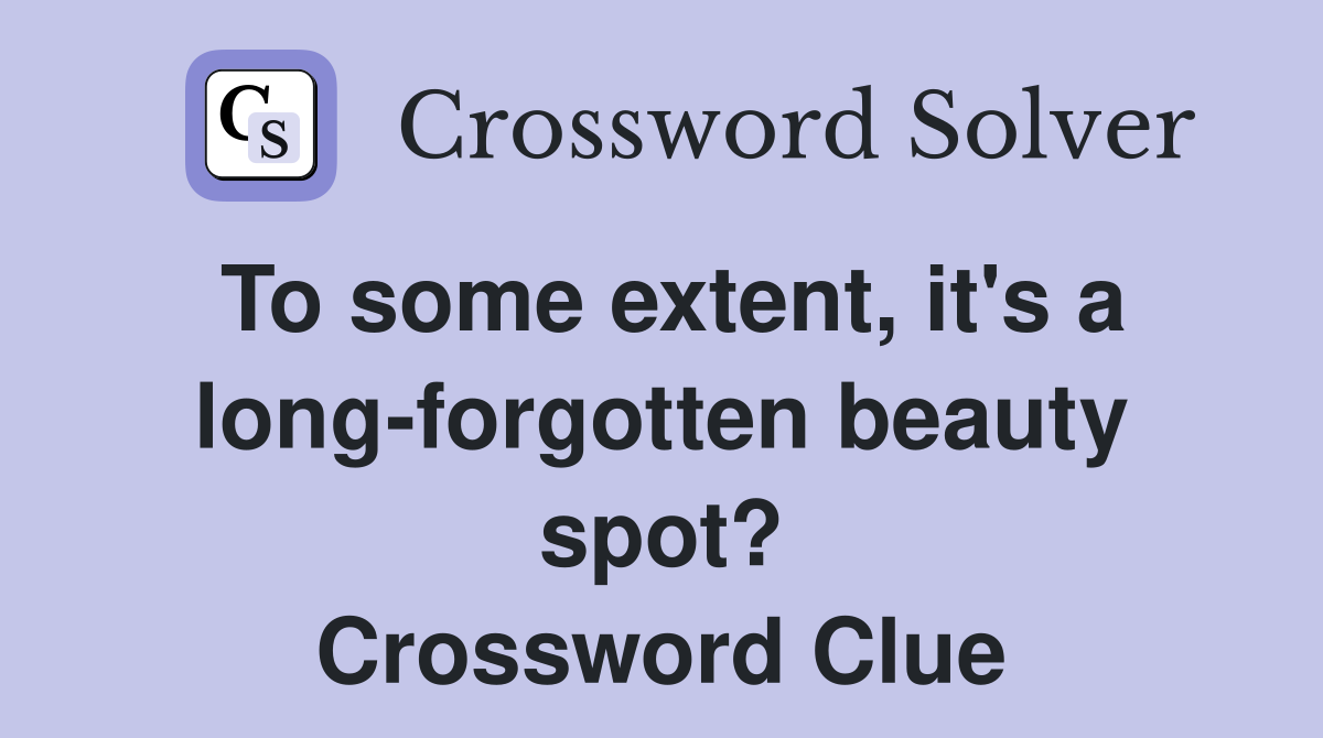 To some extent, it's a long-forgotten beauty spot? Crossword Clue