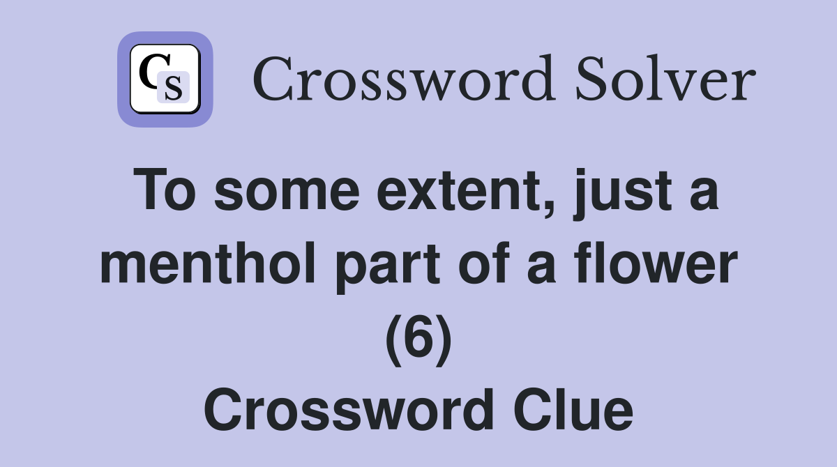 To some extent, just a menthol part of a flower (6) Crossword Clue