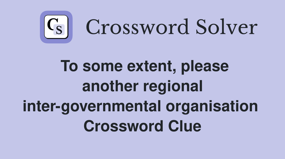 To some extent, please another regional inter-governmental organisation  Crossword Clue