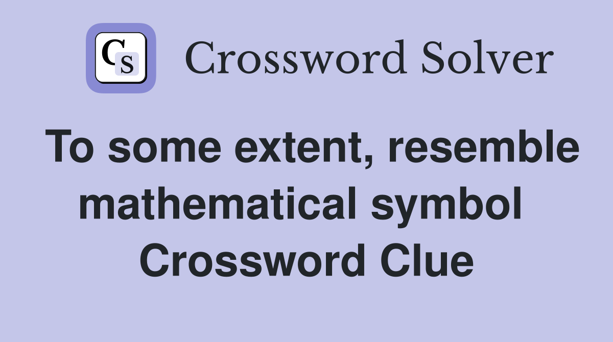 To some extent, resemble mathematical symbol  Crossword Clue