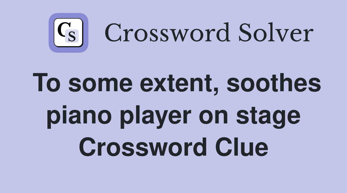 To some extent, soothes piano player on stage Crossword Clue