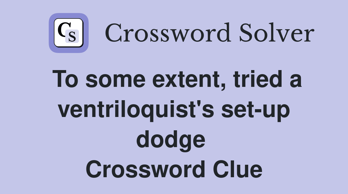 To some extent, tried a ventriloquist's set-up dodge  Crossword Clue