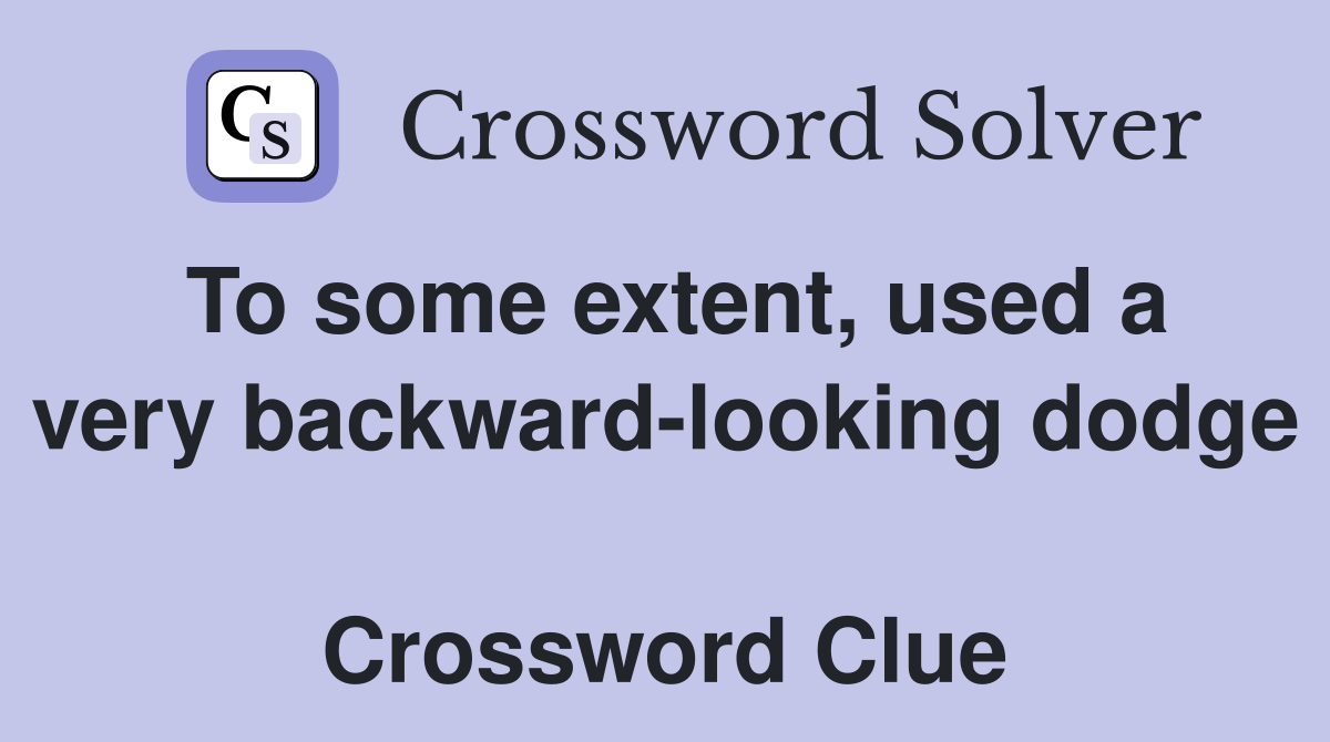 To some extent, used a very backward-looking dodge  Crossword Clue