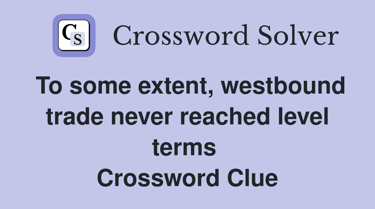 To some extent, westbound trade never reached level terms  Crossword Clue