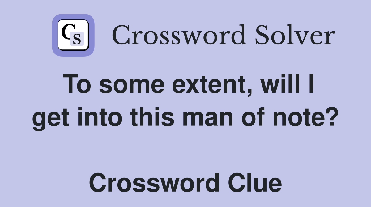 To some extent, will I get into this man of note?  Crossword Clue