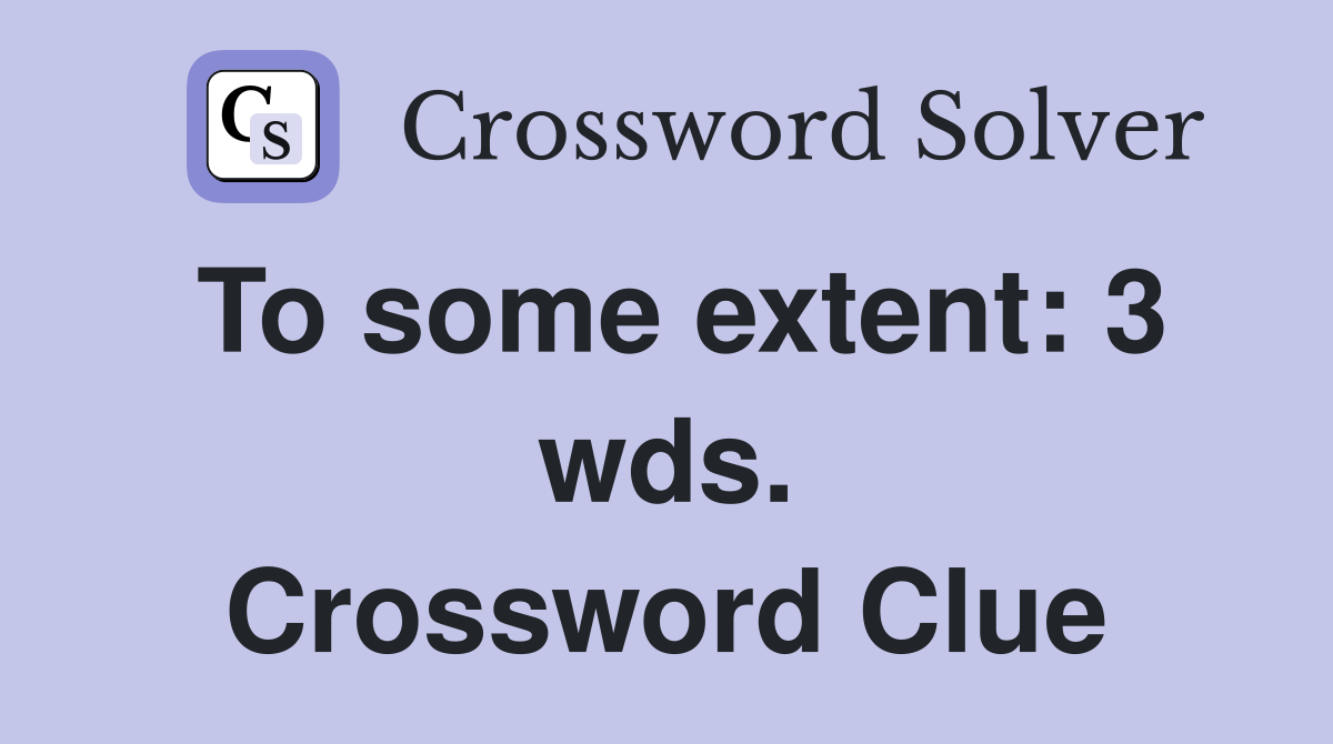 To some extent: 3 wds. Crossword Clue