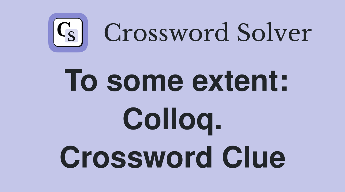 To some extent: Colloq. Crossword Clue