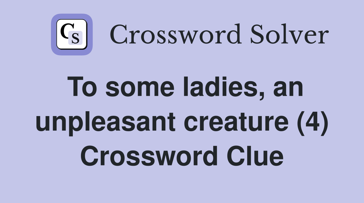 To some ladies, an unpleasant creature (4) Crossword Clue