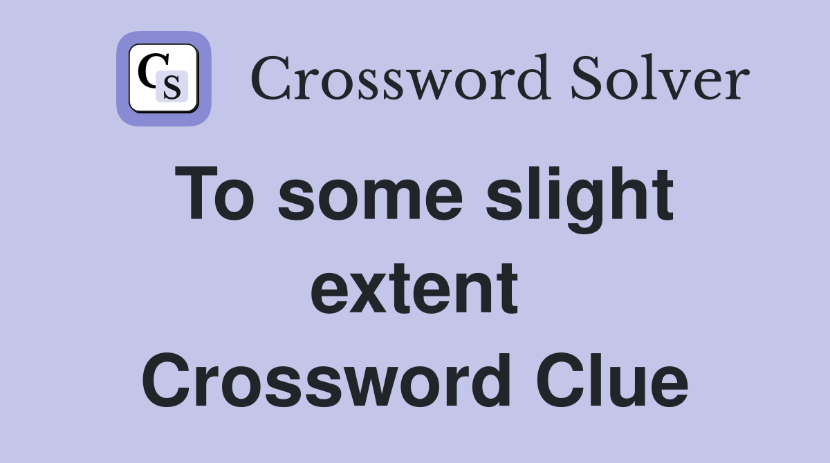 To some slight extent Crossword Clue