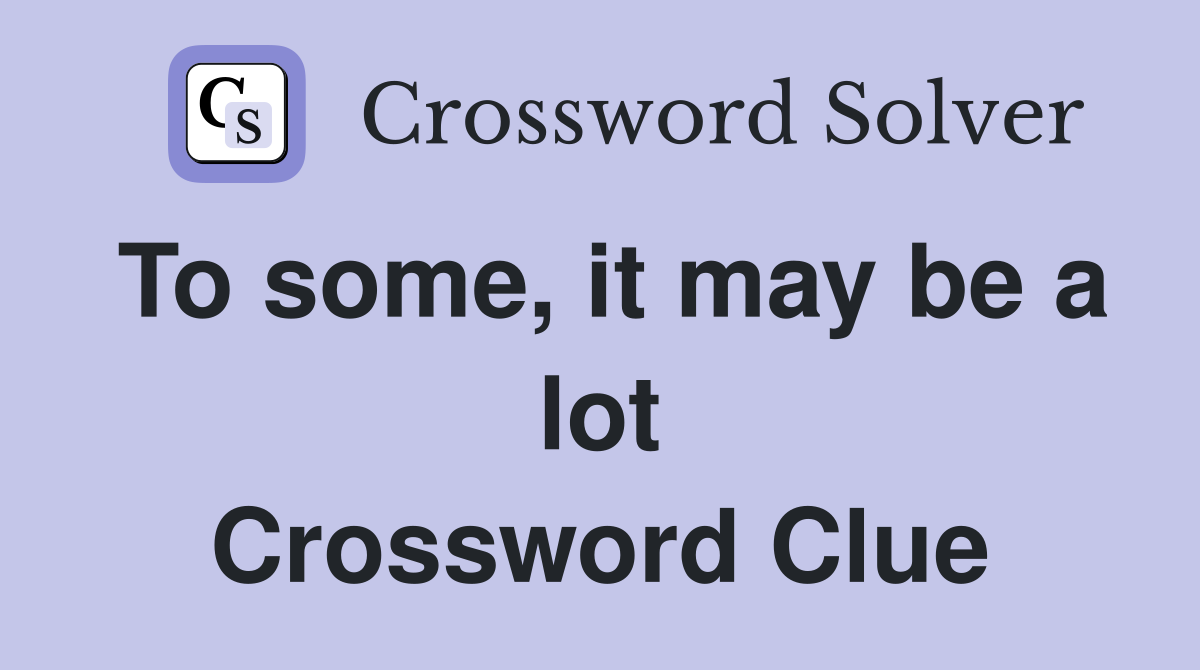 To some, it may be a lot Crossword Clue