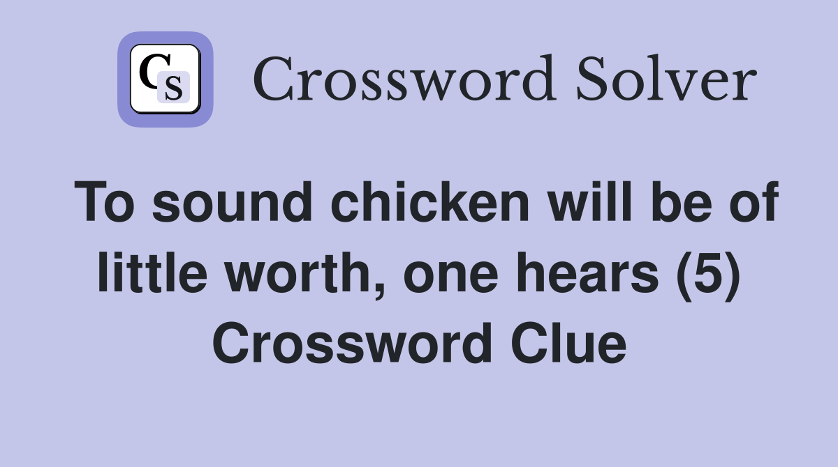 To sound chicken will be of little worth, one hears (5) Crossword Clue