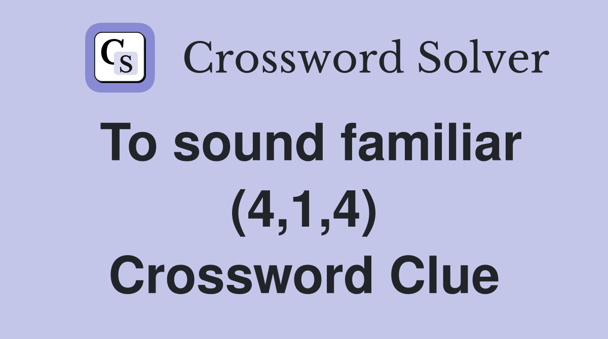 To sound familiar (4,1,4) Crossword Clue