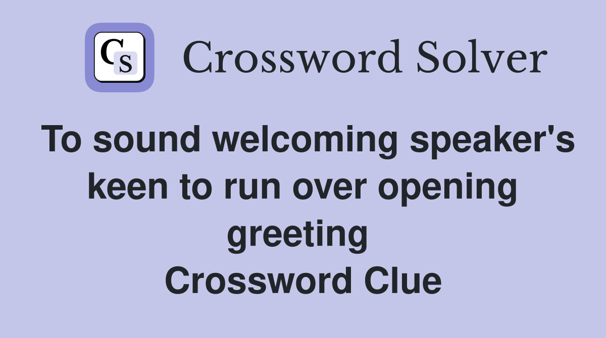 To sound welcoming speaker's keen to run over opening greeting  Crossword Clue