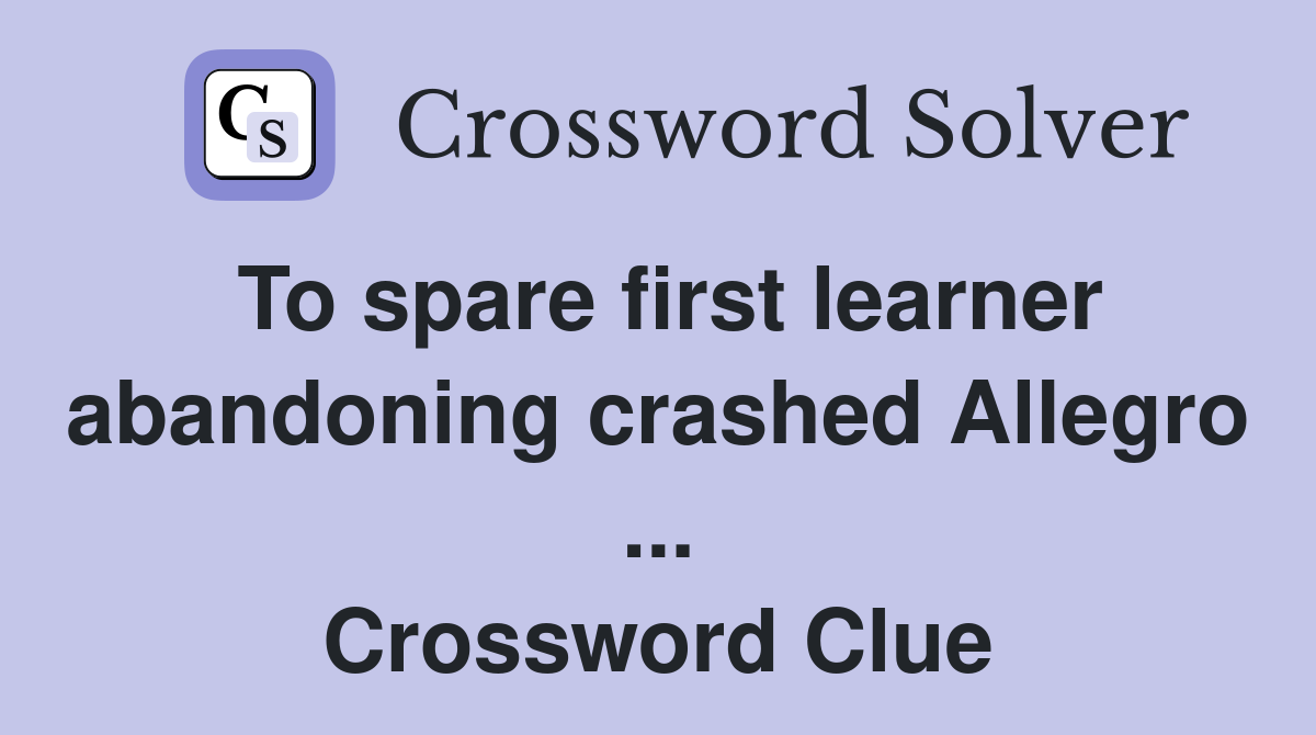 To spare first learner abandoning crashed Allegro ... Crossword Clue