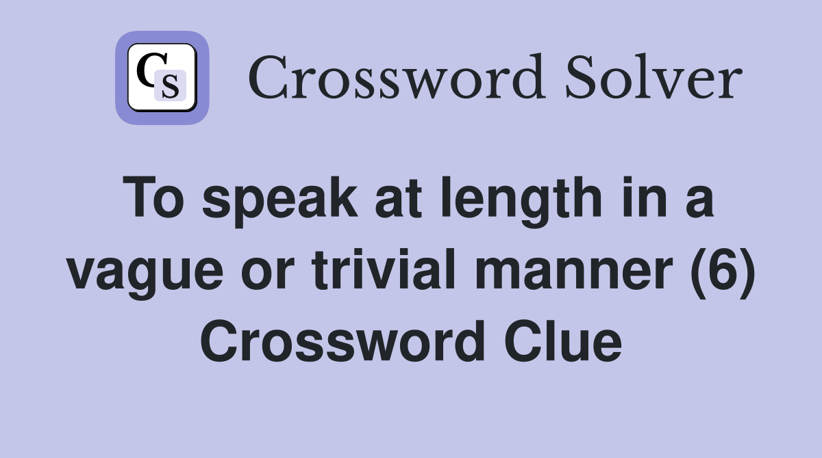 To speak at length in a vague or trivial manner (6) Crossword Clue