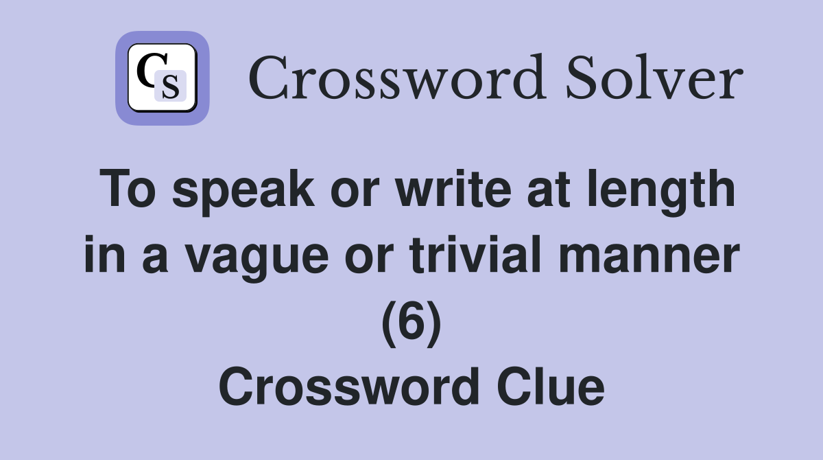To speak or write at length in a vague or trivial manner (6) Crossword Clue
