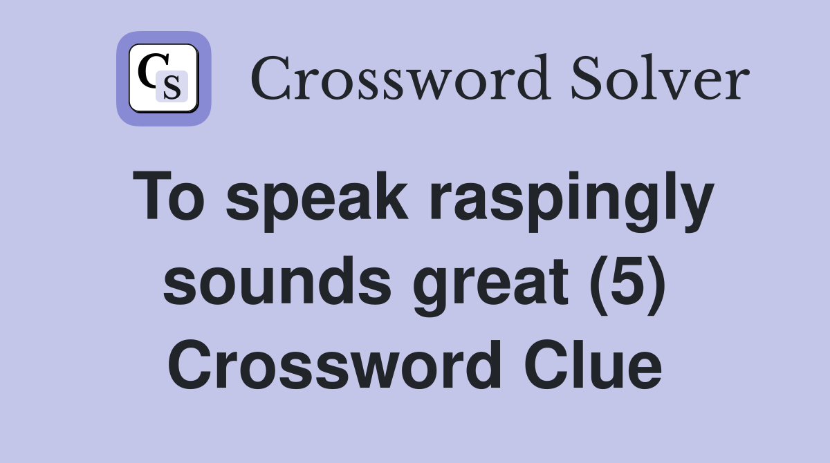 To speak raspingly sounds great (5) Crossword Clue