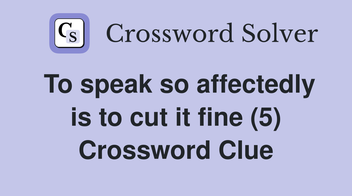 To speak so affectedly is to cut it fine (5) Crossword Clue