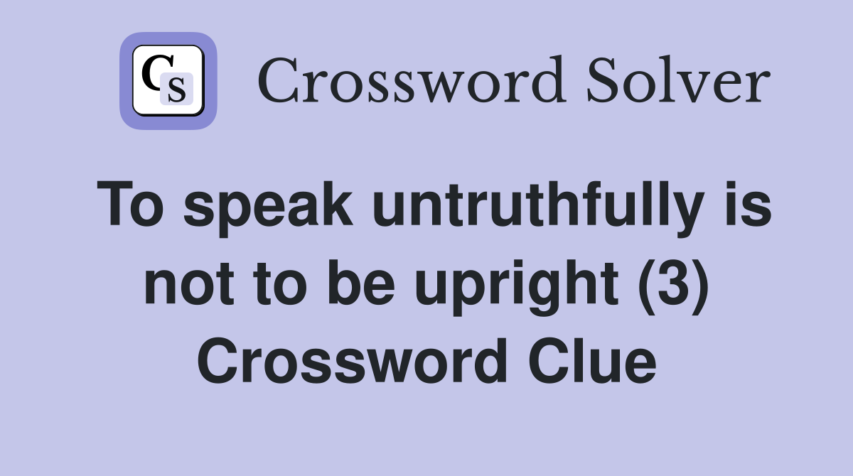 To speak untruthfully is not to be upright (3) Crossword Clue