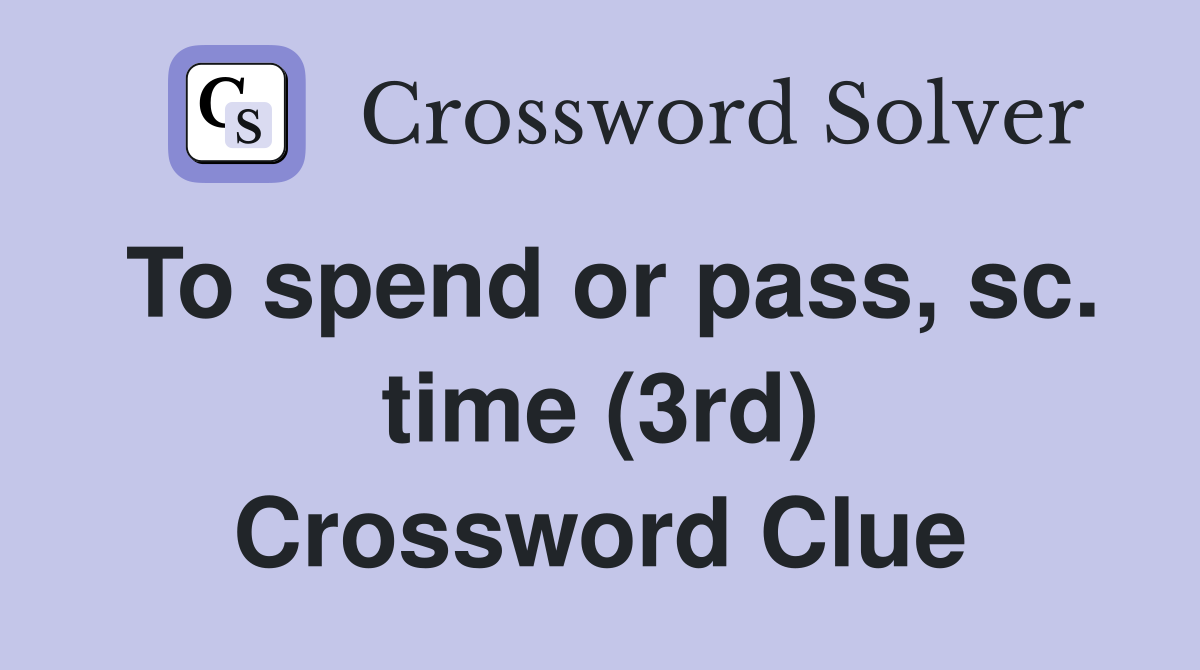To spend or pass, sc. time (3rd) Crossword Clue