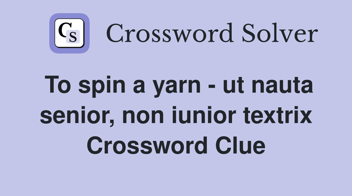 To spin a yarn - ut nauta senior, non iunior textrix Crossword Clue