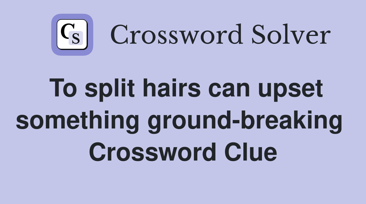 To split hairs can upset something ground-breaking  Crossword Clue