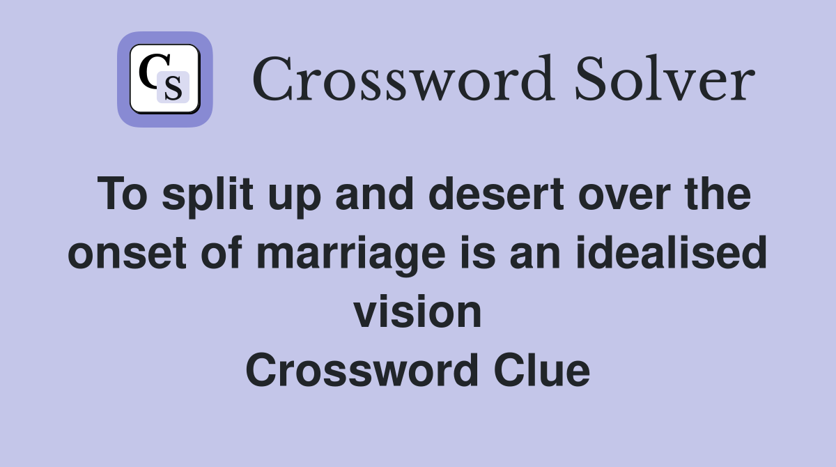 To split up and desert over the onset of marriage is an idealised vision Crossword Clue