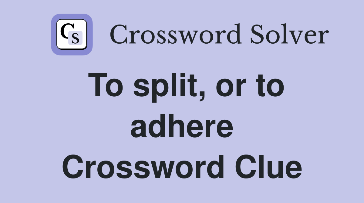 To split, or to adhere Crossword Clue