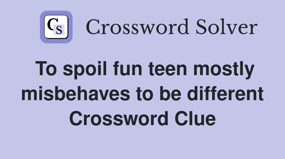 To spoil fun teen mostly misbehaves to be different Crossword Clue