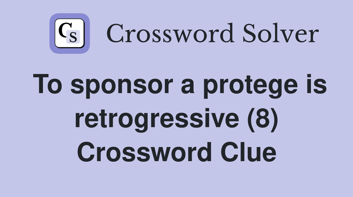 To sponsor a protege is retrogressive (8) Crossword Clue