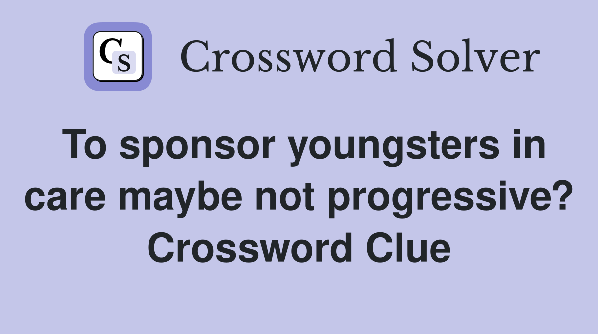 To sponsor youngsters in care maybe not progressive? Crossword Clue