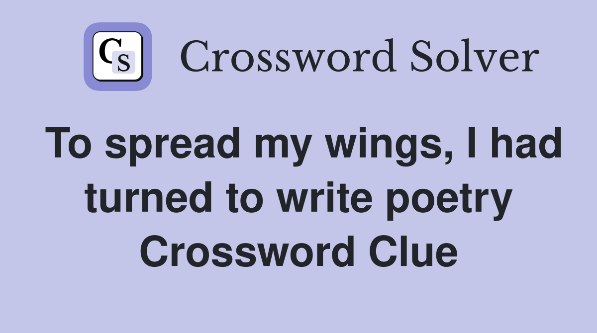 To spread my wings, I had turned to write poetry Crossword Clue