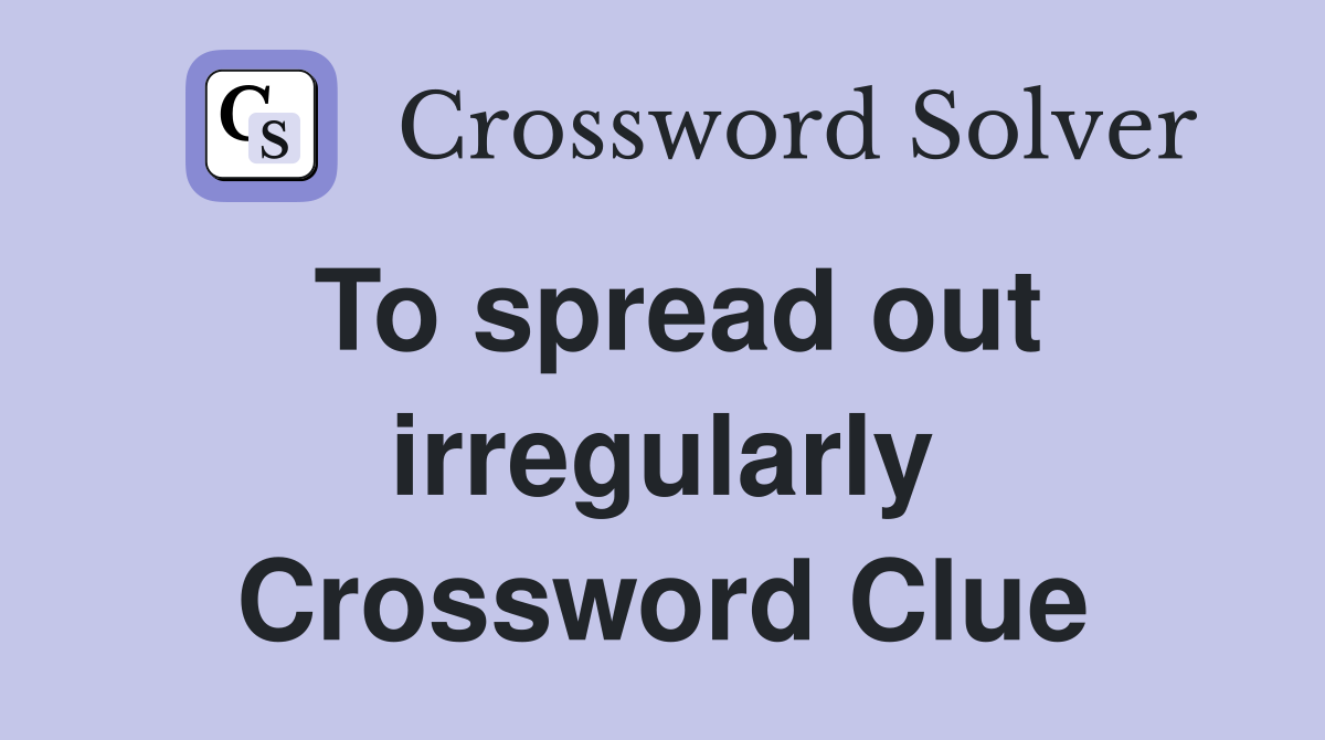 To spread out irregularly Crossword Clue