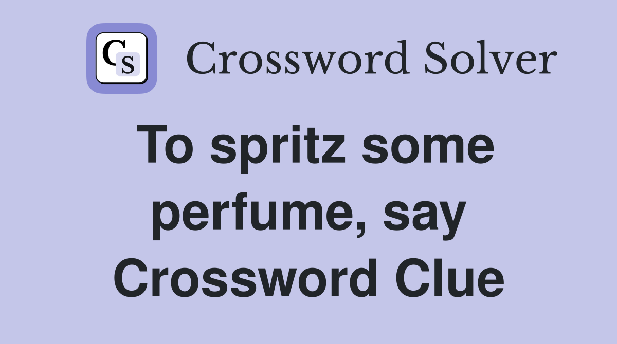 To spritz some perfume, say Crossword Clue