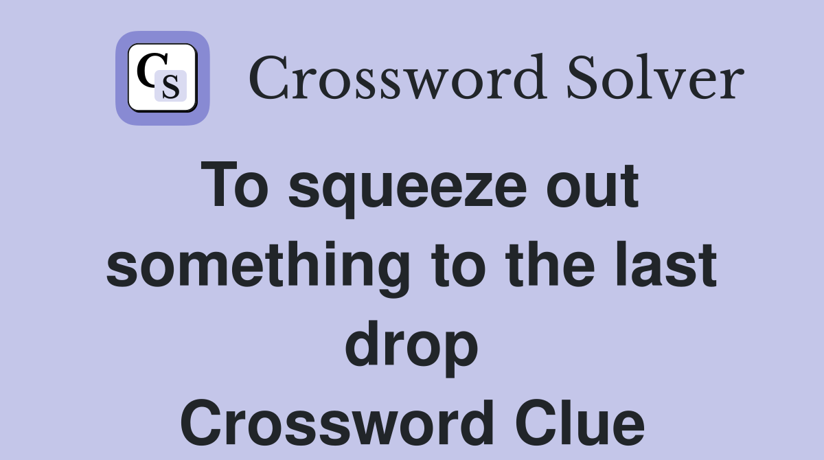 To squeeze out something to the last drop Crossword Clue