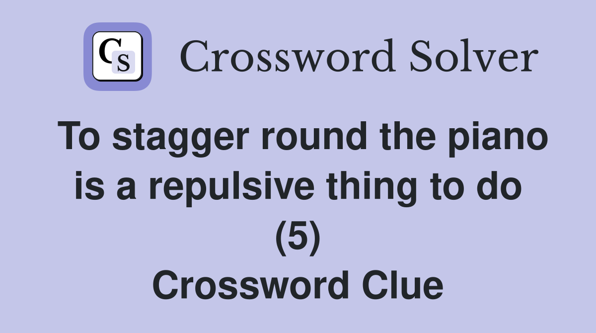To stagger round the piano is a repulsive thing to do (5) Crossword Clue