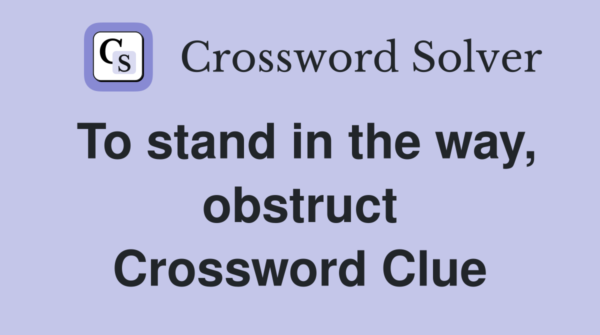 To stand in the way, obstruct Crossword Clue