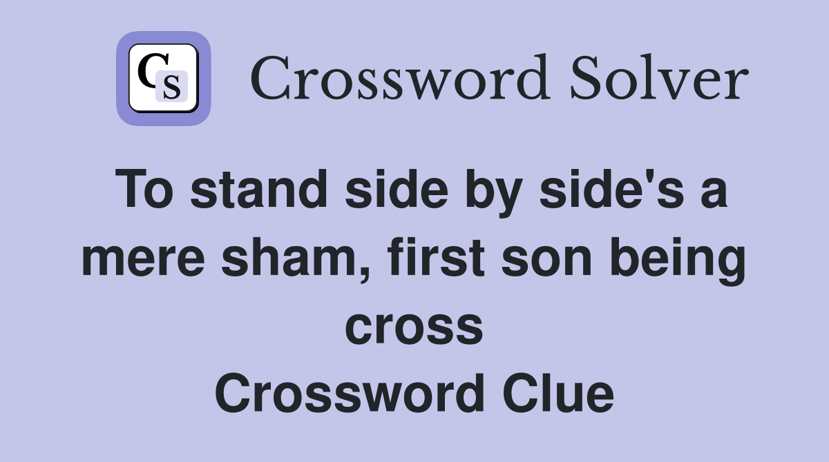 To stand side by side's a mere sham, first son being cross Crossword Clue