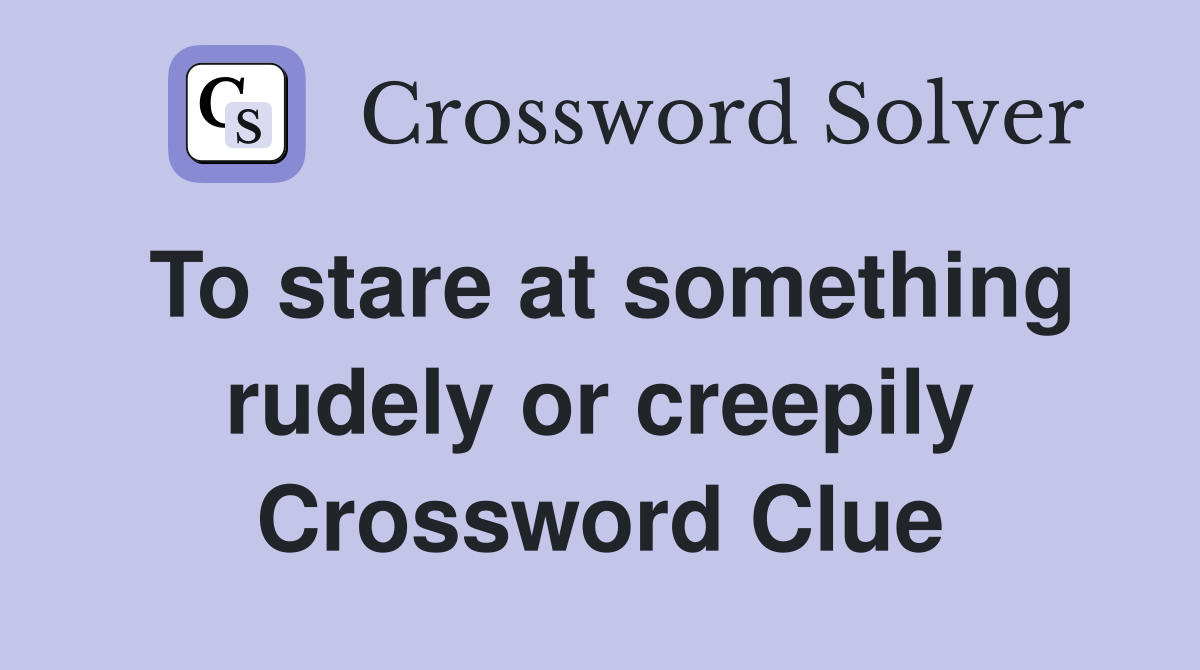 To stare at something rudely or creepily Crossword Clue