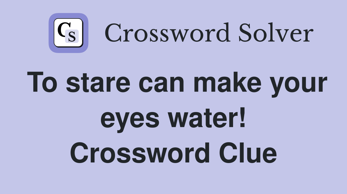 To stare can make your eyes water! Crossword Clue