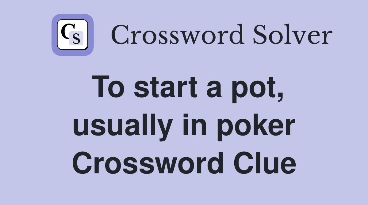 To start a pot, usually in poker Crossword Clue