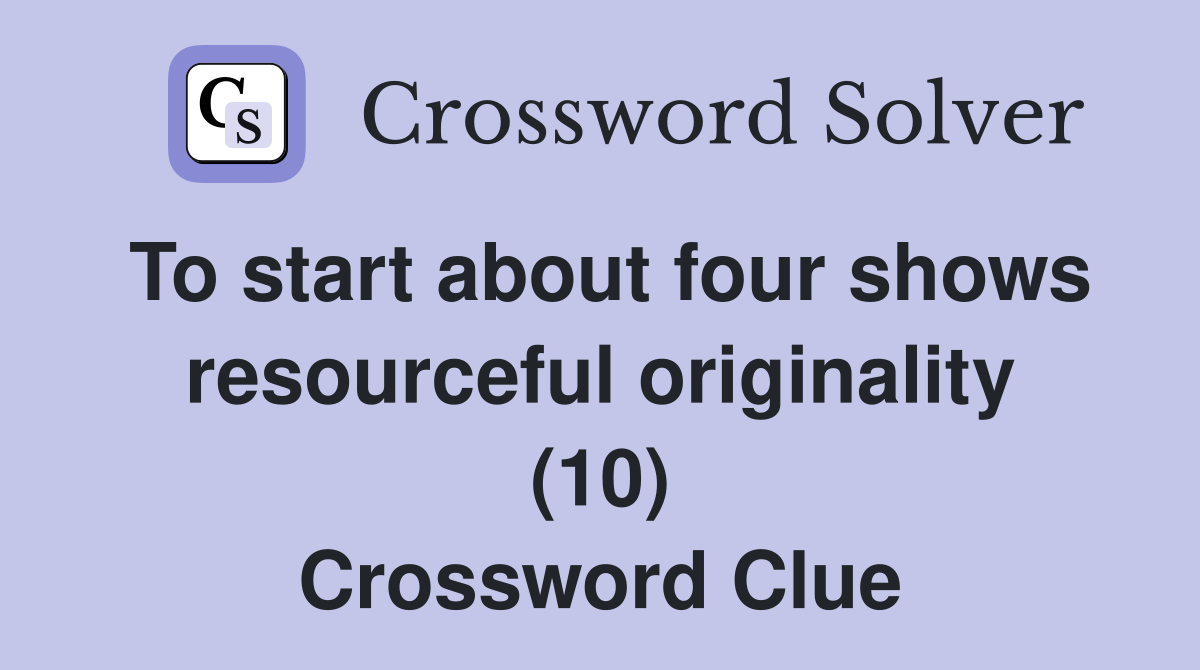 To start about four shows resourceful originality (10) Crossword Clue
