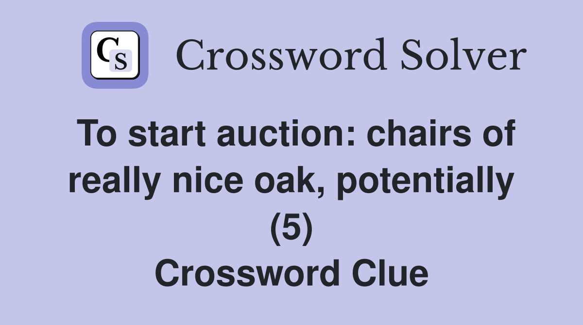 To start auction: chairs of really nice oak, potentially (5) Crossword Clue