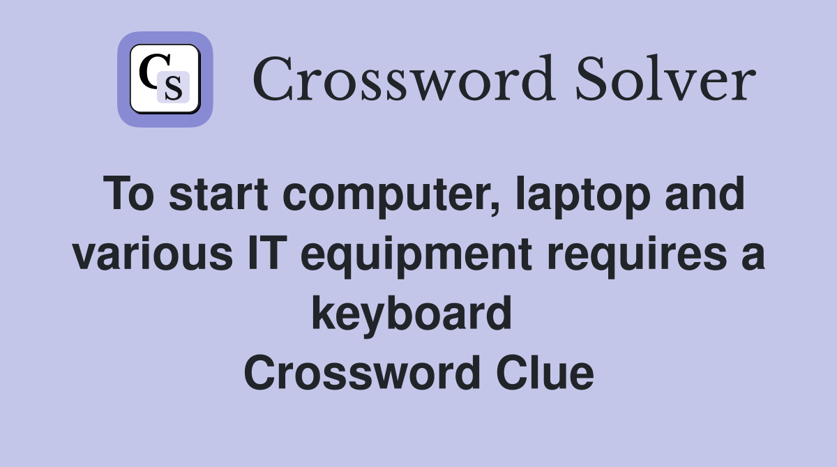To start computer, laptop and various IT equipment requires a keyboard  Crossword Clue