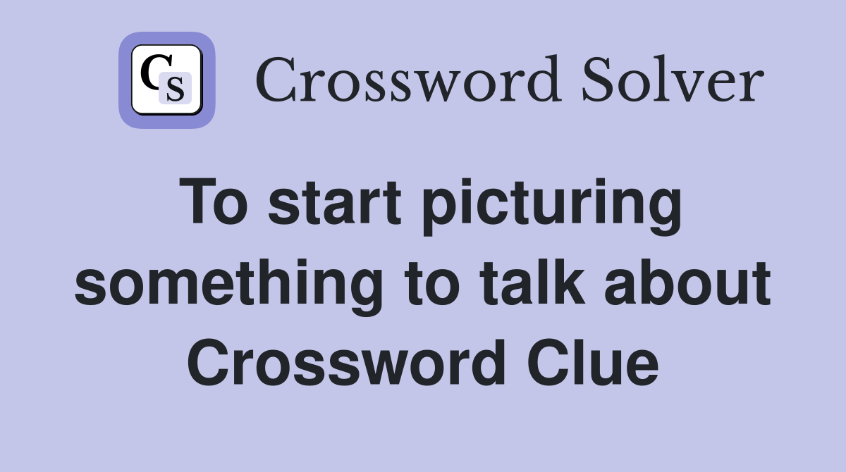 To start picturing something to talk about Crossword Clue