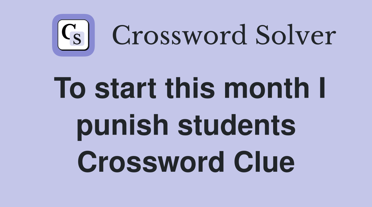 To start this month I punish students Crossword Clue