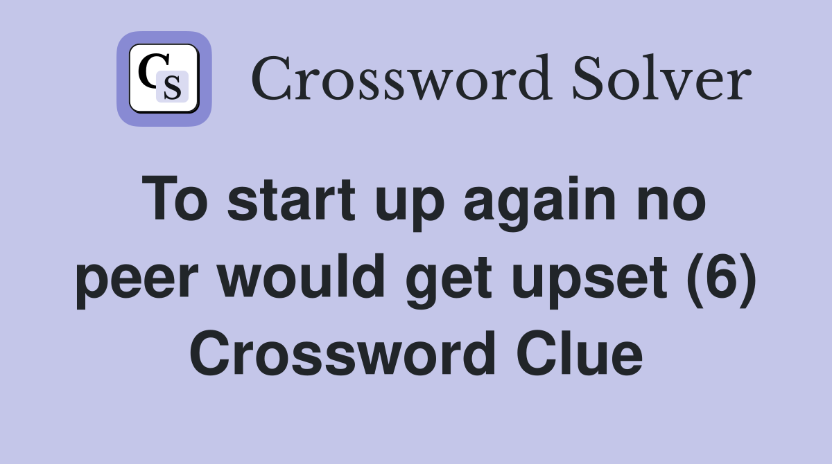 To start up again no peer would get upset (6) Crossword Clue