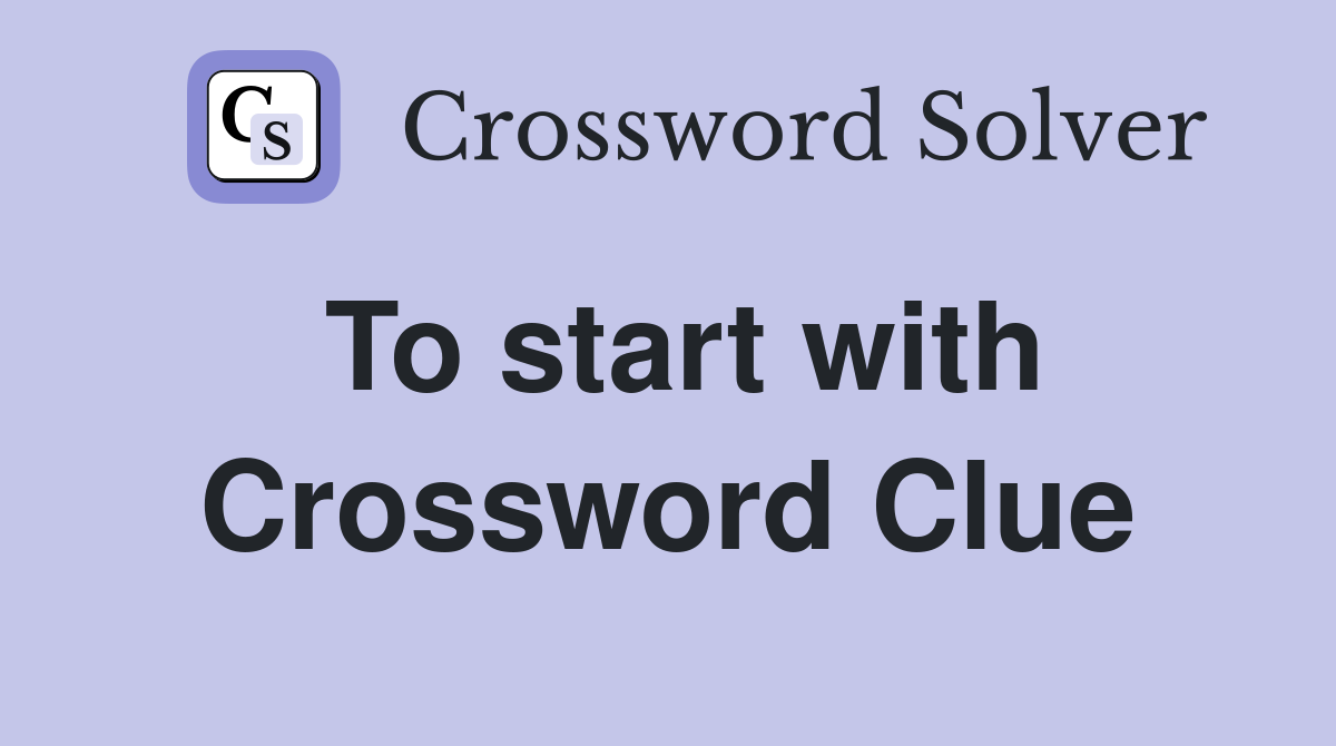 To start with Crossword Clue