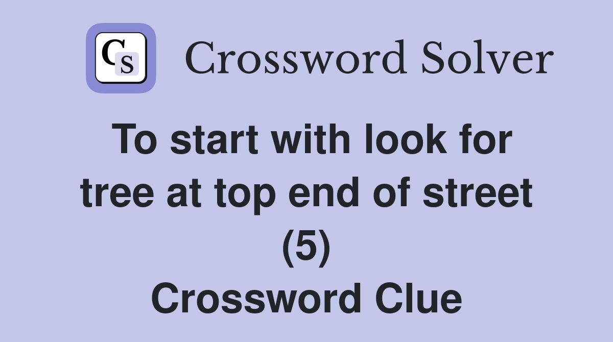 To start with look for tree at top end of street (5) Crossword Clue