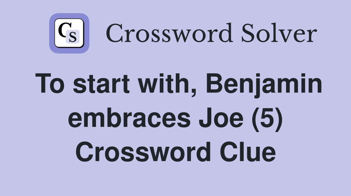 To start with, Benjamin embraces Joe (5) Crossword Clue